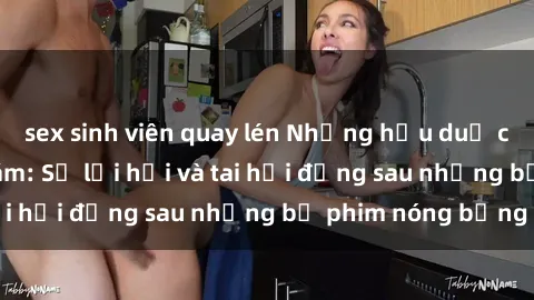 sex sinh viên quay lén Những hậu duệ của clip sex đình đám: Sự lợi hại và tai hại đằng sau những bộ phim nóng bỏng