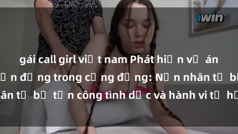 gái call girl việt nam Phát hiện vụ án bạo dâm sex gây chấn động trong cộng đồng: Nạn nhân tố bị tấn công tình dục và hành vi tệ hại được tiết lộ