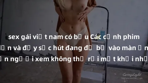 sex gái việt nam có bầu Các cảnh phim sex bukkake hấp dẫn và đầy sức hút đang đổ bộ vào màn ảnh, khiến người xem không thể rời mắt khỏi những cảnh quay đầy kích thích.