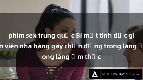 phim sex trung quốc Bí mật tình dục giữa nhân viên nhà hàng gây chấn động trong làng ẩm thực