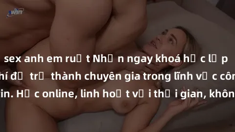 sex anh em ruột Nhận ngay khoá học lập trình Java miễn phí để trở thành chuyên gia trong lĩnh vực công nghệ thông tin. Học online, linh hoạt với thời gian, không giới hạn địa điểm. Đăng ký ngay!
