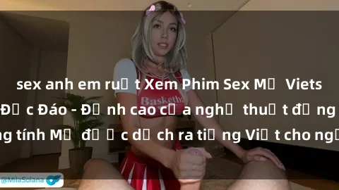 sex anh em ruột Xem Phim Sex Mỹ Vietsub Online Miễn Phí Độc Đáo - Đỉnh cao của nghệ thuật đồng tính Mỹ được dịch ra tiếng Việt cho người xem hiểu rõ hơn.