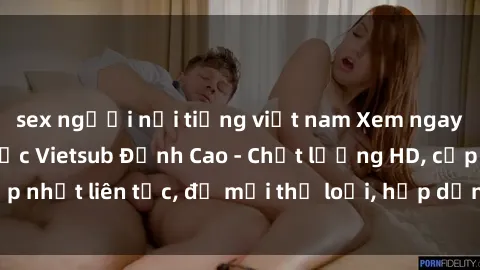 sex người nổi tiếng việt nam Xem ngay Sex Phim Hàn Quốc Vietsub Đỉnh Cao - Chất lượng HD, cập nhật liên tục, đủ mọi thể loại, hấp dẫn không thể bỏ qua!