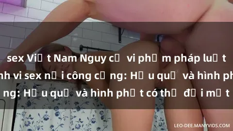 sex Việt Nam Nguy cơ vi phạm pháp luật khi thực hiện hành vi sex nơi công cộng: Hậu quả và hình phạt có thể đối mặt