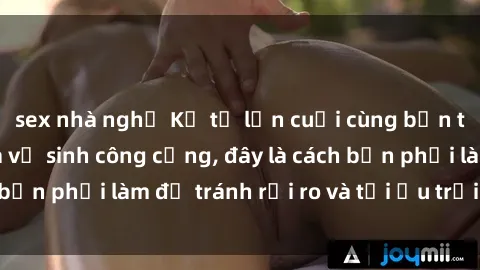 sex nhà nghỉ Kể từ lần cuối cùng bạn thực hành sex nhà vệ sinh công cộng, đây là cách bạn phải làm để tránh rủi ro và tối ưu trải nghiệm.