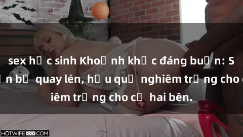 sex học sinh Khoảnh khắc đáng buồn: Sex khách sạn bị quay lén, hậu quả nghiêm trọng cho cả hai bên.