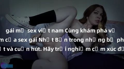 gái mỹ sex việt nam Cùng khám phá vẻ đẹp và sức gợi cảm của sex gái Nhật Bản trong những bộ phim đầy nghệ thuật và cuốn hút. Hãy trải nghiệm cảm xúc đầy mới mẻ và sống động từ những cảnh quay tinh tế 