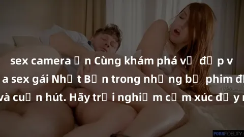 sex camera ẩn Cùng khám phá vẻ đẹp và sức gợi cảm của sex gái Nhật Bản trong những bộ phim đầy nghệ thuật và cuốn hút. Hãy trải nghiệm cảm xúc đầy mới mẻ và sống động từ những cảnh quay tinh tế và quy