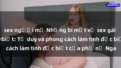 sex người mỹ Những bí mật về sex gái Nga mà bạn chưa biết: Tư duy và phong cách làm tình đặc biệt của phụ nữ Nga