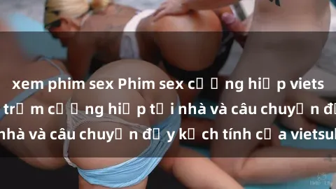 xem phim sex Phim sex cưỡng hiếp vietsub: Nữ sinh bị tên trộm cưỡng hiếp tại nhà và câu chuyện đầy kịch tính của vietsub