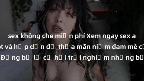 sex không che miễn phí Xem ngay sex anime vietsub cực hot và hấp dẫn để thỏa mãn niềm đam mê của bạn! Đừng bỏ lỡ cơ hội trải nghiệm những bộ anime đỉnh cao chỉ có tại đây!