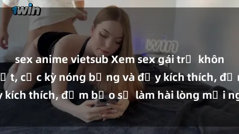 sex anime vietsub Xem sex gái trẻ không che hấp dẫn nhất, cực kỳ nóng bỏng và đầy kích thích, đảm bảo sẽ làm hài lòng mọi người!