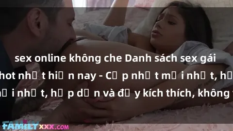 sex online không che Danh sách sex gái Việt Nam sinh viên hot nhất hiện nay - Cập nhật mới nhất, hấp dẫn và đầy kích thích, không thể bỏ qua!