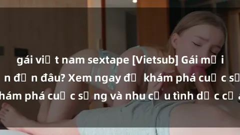 gái việt nam sextape [Vietsub] Gái mại dâm châu Á hấp dẫn đến đâu? Xem ngay để khám phá cuộc sống và nhu cầu tình dục của họ!