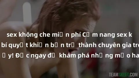 sex không che miễn phí Cẩm nang sex không che: Những bí quyết khiến bạn trở thành chuyên gia trong chuyện ấy! Đọc ngay để khám phá những mẹo hay và bí quyết tình dục không che.