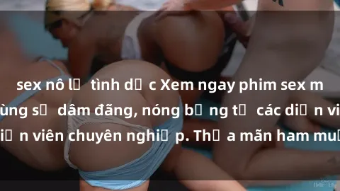 sex nô lệ tình dục Xem ngay phim sex miễn phí tại đây - cùng sự dâm đãng, nóng bỏng từ các diễn viên chuyên nghiệp. Thỏa mãn ham muốn ngay hôm nay!