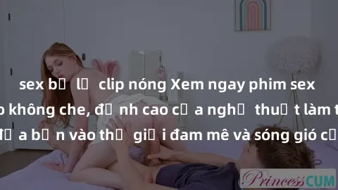 sex bị lộ clip nóng Xem ngay phim sex HD chất lượng cao không che, đỉnh cao của nghệ thuật làm tình, đưa bạn vào thế giới đam mê và sóng gió của tình yêu không giới hạn.