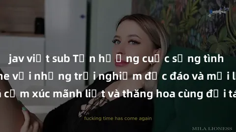 jav việt sub Tận hưởng cuộc sống tình dục online không che với những trải nghiệm độc đáo và mới lạ. Khám phá cảm xúc mãnh liệt và thăng hoa cùng đối tác tại các trang web chuyên nghiệp.