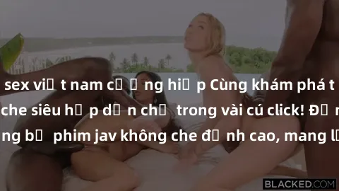 sex việt nam cưỡng hiếp Cùng khám phá thế giới jav không che siêu hấp dẫn chỉ trong vài cú click! Đắm chìm trong những bộ phim jav không che đỉnh cao, mang lại trải nghiệm thú vị và đầy kích thích.