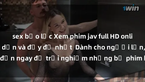 sex bạo lực Xem phim jav full HD online miễn phí - Hấp dẫn và đầy đủ nhất  Dành cho người lớn, đến ngay để trải nghiệm những bộ phim hấp dẫn và hấp dẫn.