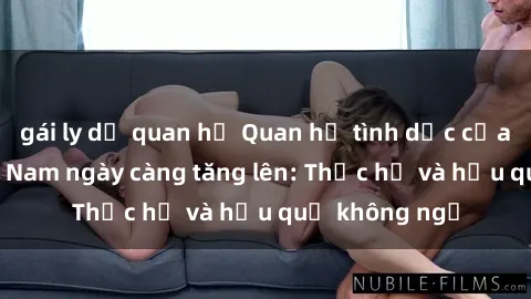 gái ly dị quan hệ Quan hệ tình dục của nữ sinh Việt Nam ngày càng tăng lên: Thực hư và hậu quả không ngờ