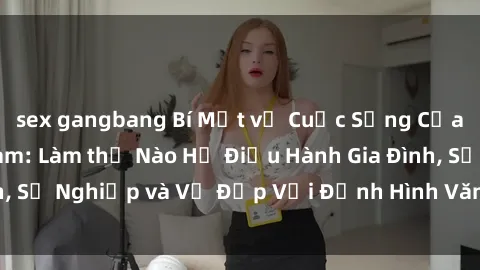 sex gangbang Bí Mật về Cuộc Sống Của Các MILF Việt Nam: Làm thế Nào Họ Điều Hành Gia Đình, Sự Nghiệp và Vẻ Đẹp Với Định Hình Văn Hóa Đương Đại