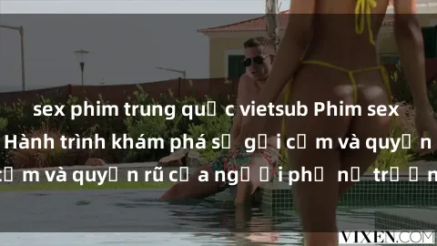 sex phim trung quốc vietsub Phim sex bà mẹ nóng bỏng: Hành trình khám phá sự gợi cảm và quyến rũ của người phụ nữ trưởng thành.