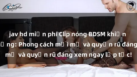 jav hd miễn phí Clip nóng BDSM khiến người xem phát cuồng: Phong cách mới mẻ và quyến rũ đáng xem ngay lập tức!