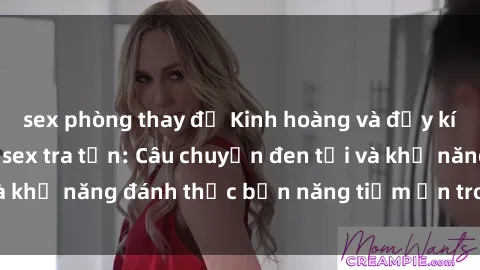 sex phòng thay đồ Kinh hoàng và đầy kích thích với phim sex tra tấn: Câu chuyện đen tối và khả năng đánh thức bản năng tiềm ẩn trong con người