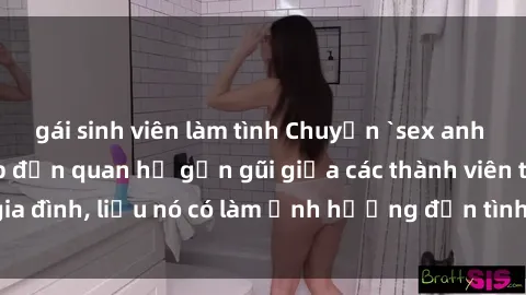 gái sinh viên làm tình Chuyện `sex anh em ruột` - Đề cập đến quan hệ gần gũi giữa các thành viên trong gia đình, liệu nó có làm ảnh hưởng đến tình cảm gia đình hay không?