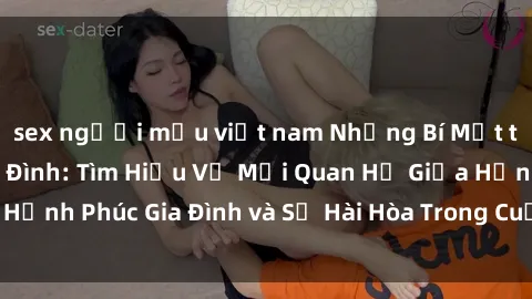 sex người mẫu việt nam Những Bí Mật trong Tình Dục Gia Đình: Tìm Hiểu Về Mối Quan Hệ Giữa Hạnh Phúc Gia Đình và Sự Hài Hòa Trong Cuộc Sống Tình Dục