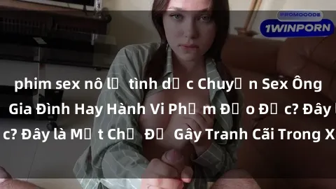 phim sex nô lệ tình dục Chuyện Sex Ông Cháu: Mối Quan Hệ Gia Đình Hay Hành Vi Phạm Đạo Đức? Đây là Một Chủ Đề Gây Tranh Cãi Trong Xã Hội Hiện Nay.
