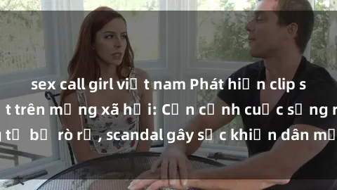sex call girl việt nam Phát hiện clip sex quay lén hot nhất trên mạng xã hội: Cận cảnh cuộc sống riêng tư bị rò rỉ, scandal gây sốc khiến dân mạng không khỏi bàng hoàng