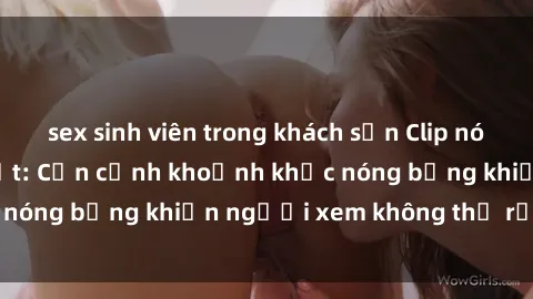 sex sinh viên trong khách sạn Clip nóng phòng tắm gây sốt: Cận cảnh khoảnh khắc nóng bỏng khiến người xem không thể rời mắt