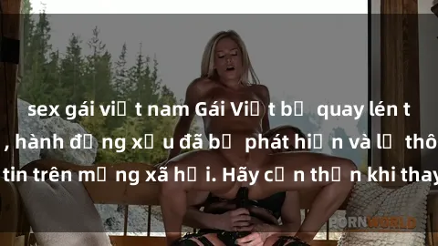 sex gái việt nam Gái Việt bị quay lén trong phòng thay đồ, hành động xấu đã bị phát hiện và lộ thông tin trên mạng xã hội. Hãy cẩn thận khi thay đồ ở nơi công cộng!