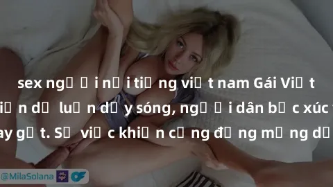 sex người nổi tiếng việt nam Gái Việt bị lộ clip sex khiến dư luận dậy sóng, người dân bức xúc và phản đối gay gắt. Sự việc khiến cộng đồng mạng dậy sóng và yêu cầu xử lý nghiêm ngặt.