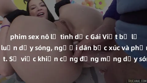 phim sex nô lệ tình dục Gái Việt bị lộ clip sex khiến dư luận dậy sóng, người dân bức xúc và phản đối gay gắt. Sự việc khiến cộng đồng mạng dậy sóng và yêu cầu xử lý nghiêm ngặt.