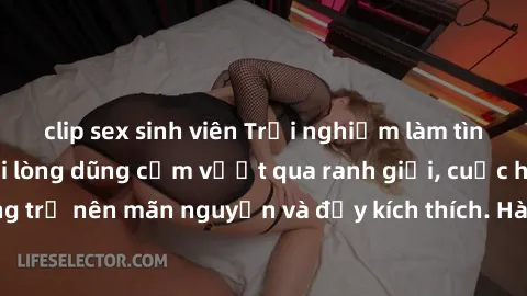 clip sex sinh viên Trải nghiệm làm tình ngoài đường: Khi lòng dũng cảm vượt qua ranh giới, cuộc hẹn nơi công cộng trở nên mãn nguyện và đầy kích thích. Hành vi nguy hiểm, nhưng cũng tạo nên cảm giác m