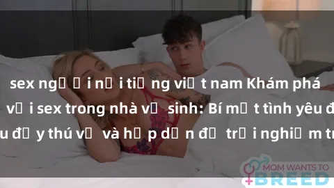 sex người nổi tiếng việt nam Khám phá cảm giác mới mẻ với sex trong nhà vệ sinh: Bí mật tình yêu đầy thú vị và hấp dẫn để trải nghiệm trong đêm hôm nay!