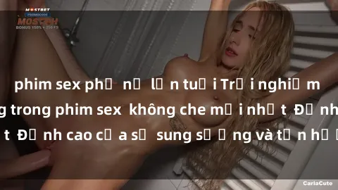 phim sex phụ nữ lớn tuổi Trải nghiệm cực kỳ nóng bỏng trong phim sex  không che mới nhất  Đỉnh cao của sự sung sướng và tận hưởng chân thật