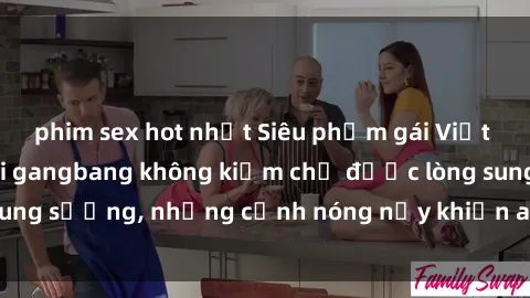 phim sex hot nhất Siêu phẩm gái Việt tham gia trong buổi gangbang không kiềm chế được lòng sung sướng, những cảnh nóng nảy khiến ai cũng phải mãn nhãn