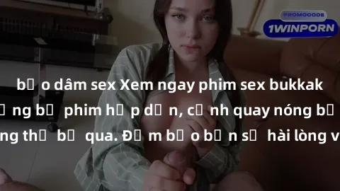 bạo dâm sex Xem ngay phim sex bukkake hàng đầu với những bộ phim hấp dẫn, cảnh quay nóng bỏng không thể bỏ qua. Đảm bảo bạn sẽ hài lòng với trải nghiệm mới lạ này!