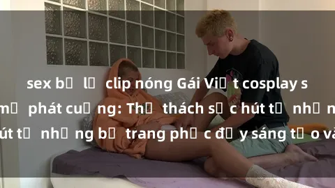 sex bị lộ clip nóng Gái Việt cosplay sexy khiến fan hâm mộ phát cuồng: Thử thách sức hút từ những bộ trang phục đầy sáng tạo và quyến rũ!