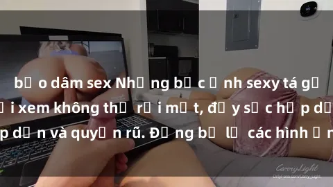 bạo dâm sex Những bức ảnh sexy tá gợi cảm khiến người xem không thể rời mắt, đầy sức hấp dẫn và quyến rũ. Đừng bỏ lỡ các hình ảnh nóng bỏng này!