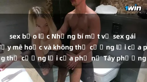 sex bạo lực Những bí mật về sex gái Tây: Sự quyến rũ đầy mê hoặc và không thể cưỡng lại của phụ nữ Tây phương