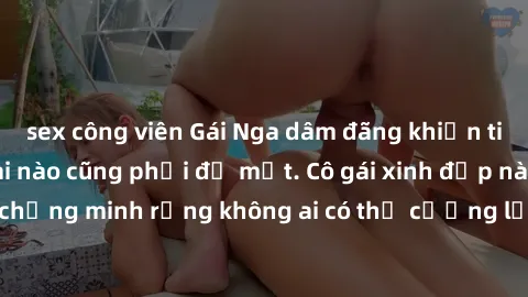 sex công viên Gái Nga dâm đãng khiến tim bất cứ chàng trai nào cũng phải đỏ mặt. Cô gái xinh đẹp này đã chứng minh rằng không ai có thể cưỡng lại khi cô làm tình đắm say.