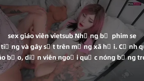 sex giáo viên vietsub Những bộ phim sex ngoại quốc nổi tiếng và gây sốt trên mạng xã hội. Cảnh quay táo bạo, diễn viên ngoại quốc nóng bỏng trong các tác phẩm đỉnh cao.