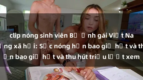 clip nóng sinh viên Bộ ảnh gái Việt Nam nude gây sốt mạng xã hội: Sắc nóng hơn bao giờ hết và thu hút triệu lượt xem