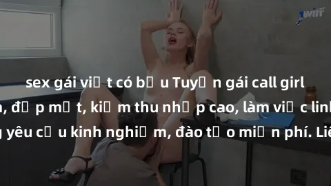 sex gái việt có bầu Tuyển gái call girl Việt Nam gợi cảm, đẹp mắt, kiếm thu nhập cao, làm việc linh hoạt, không yêu cầu kinh nghiệm, đào tạo miễn phí. Liên hệ ngay để biết thêm chi tiết!