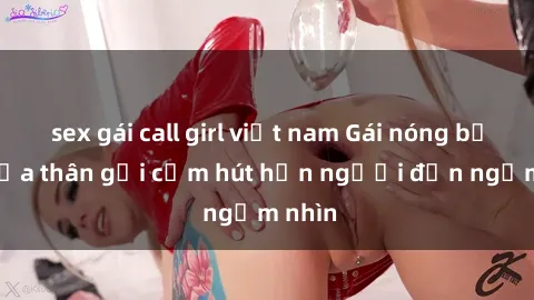 sex gái call girl việt nam Gái nóng bỏng khỏa thân gợi cảm hút hồn người đến ngắm nhìn